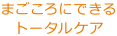 まごころにできるトータルケア